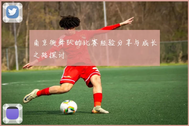 南京街舞队的比赛经验分享与成长之路探讨