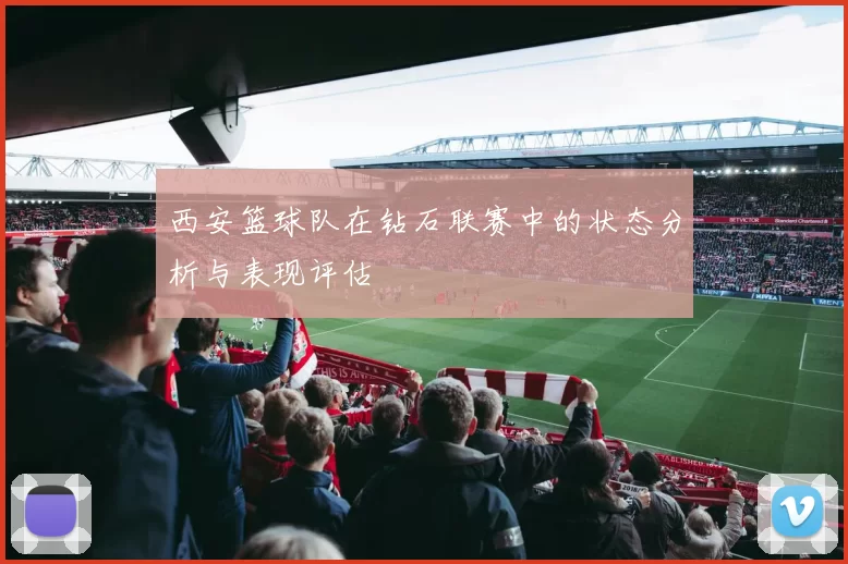 西安篮球队在钻石联赛中的状态分析与表现评估