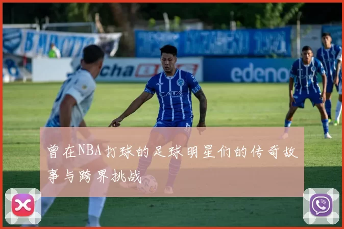 曾在NBA打球的足球明星们的传奇故事与跨界挑战