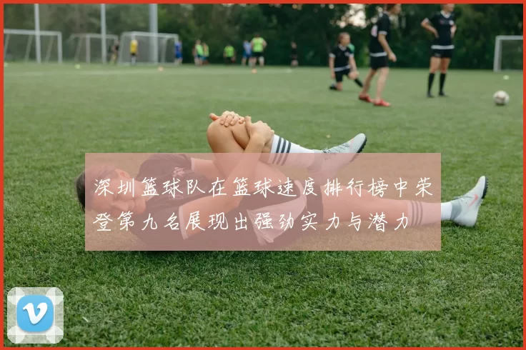 深圳篮球队在篮球速度排行榜中荣登第九名展现出强劲实力与潜力