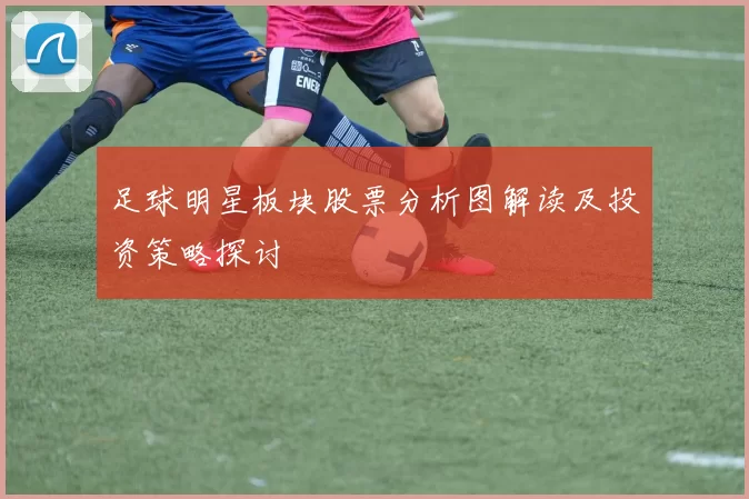 足球明星板块股票分析图解读及投资策略探讨