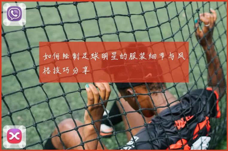 如何绘制足球明星的服装细节与风格技巧分享