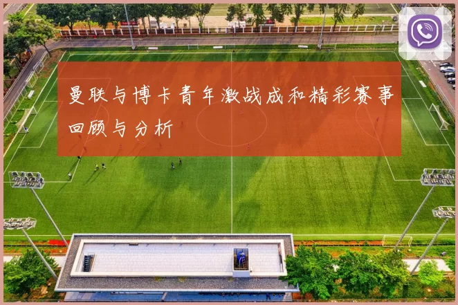曼联与博卡青年激战成和精彩赛事回顾与分析