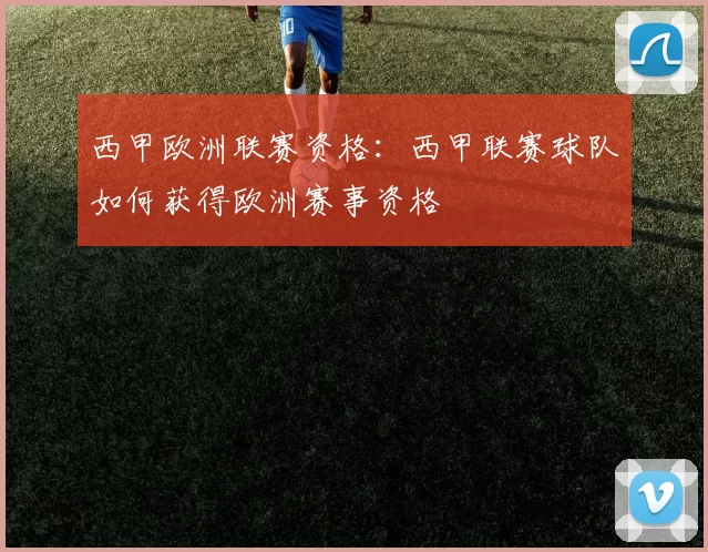 西甲欧洲联赛资格：西甲联赛球队如何获得欧洲赛事资格