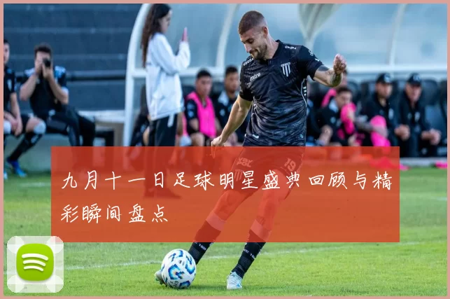九月十一日足球明星盛典回顾与精彩瞬间盘点