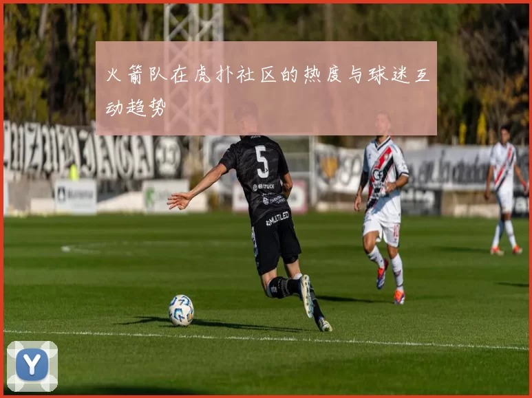 火箭队在虎扑社区的热度与球迷互动趋势