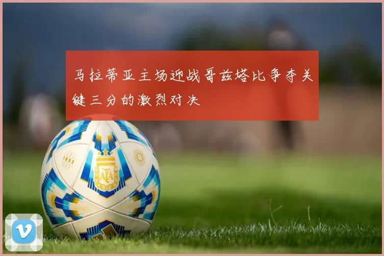 马拉蒂亚主场迎战哥兹塔比争夺关键三分的激烈对决