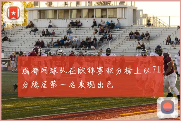 成都网球队在欧锦赛积分榜上以71分稳居第一名表现出色