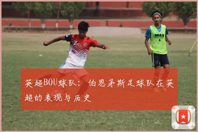 英超BOU球队：伯恩茅斯足球队在英超的表现与历史