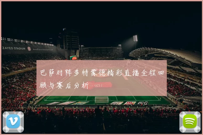巴萨对阵多特蒙德精彩直播全程回顾与赛后分析