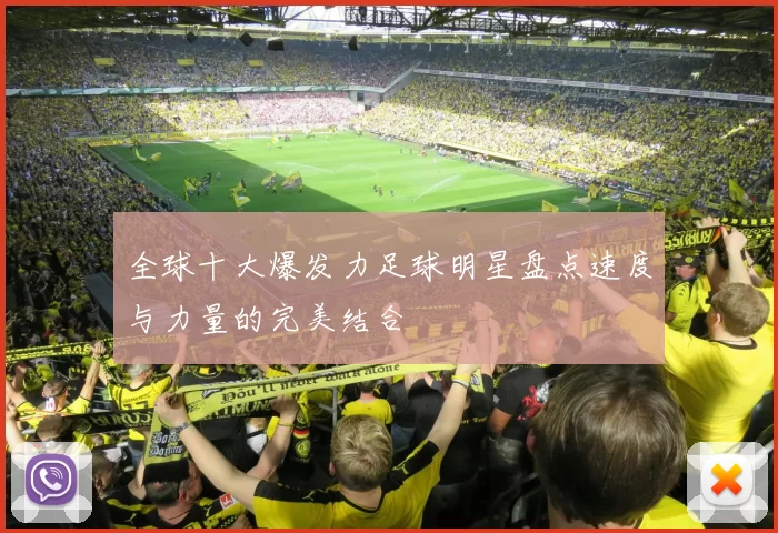 全球十大爆发力足球明星盘点速度与力量的完美结合