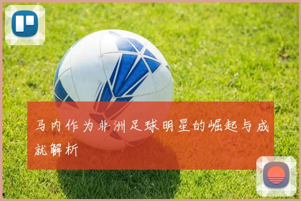 马内作为非洲足球明星的崛起与成就解析
