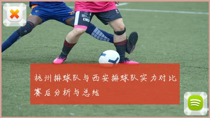 杭州排球队与西安排球队实力对比赛后分析与总结