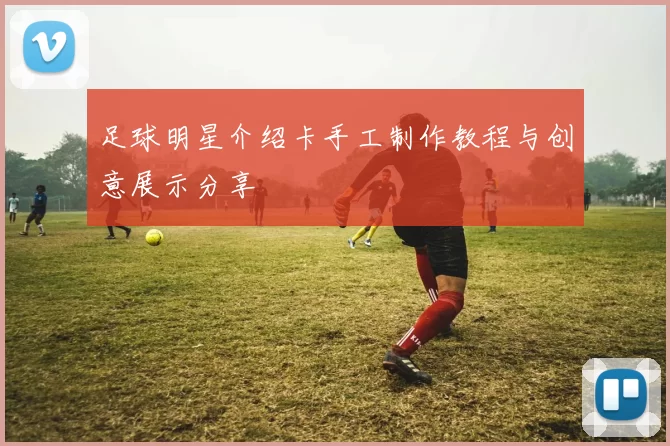 足球明星介绍卡手工制作教程与创意展示分享
