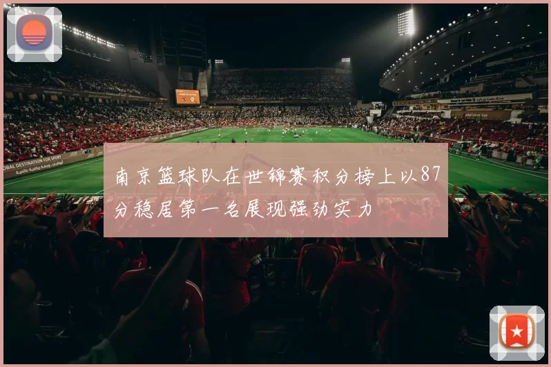 南京篮球队在世锦赛积分榜上以87分稳居第一名展现强劲实力