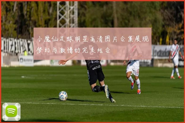 小魔仙足球明星高清图片合集展现梦幻与激情的完美结合