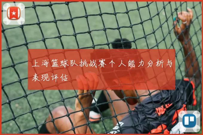 上海篮球队挑战赛个人能力分析与表现评估