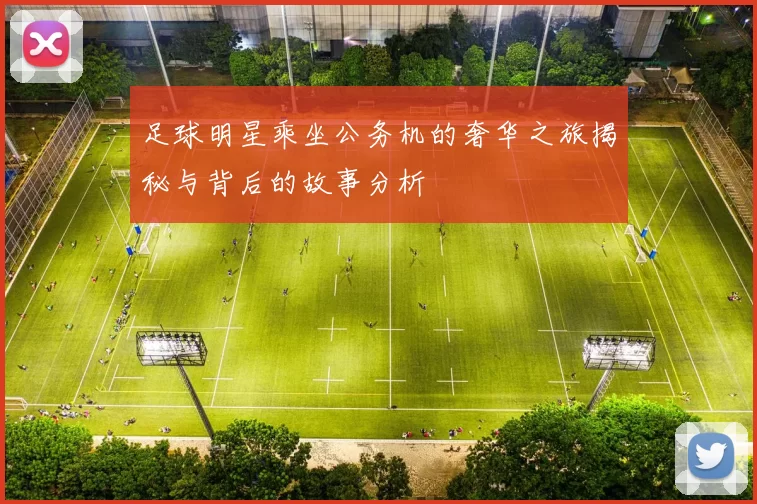 足球明星乘坐公务机的奢华之旅揭秘与背后的故事分析