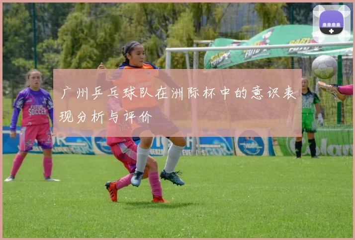 广州乒乓球队在洲际杯中的意识表现分析与评价
