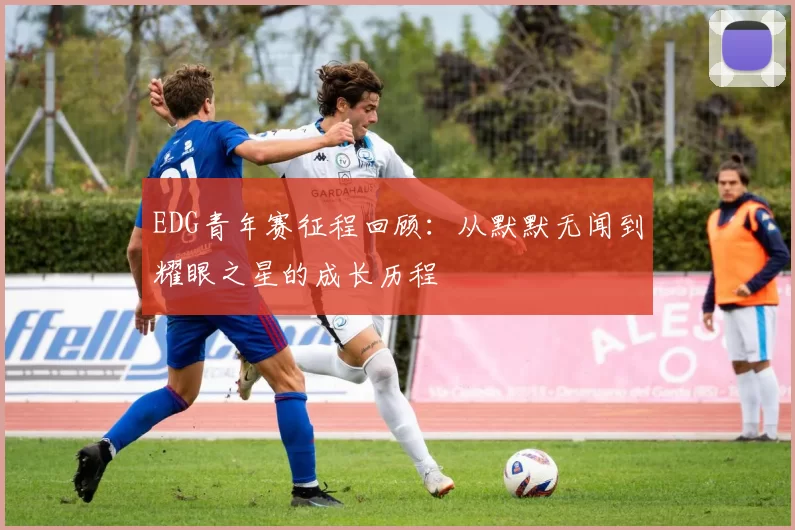 EDG青年赛征程回顾：从默默无闻到耀眼之星的成长历程
