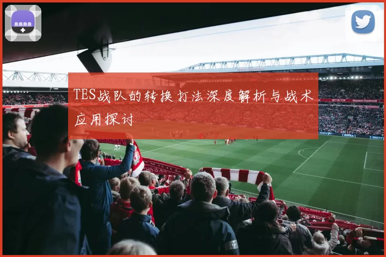 TES战队的转换打法深度解析与战术应用探讨