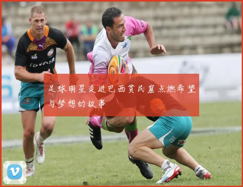 足球明星走进巴西贫民窟点燃希望与梦想的故事