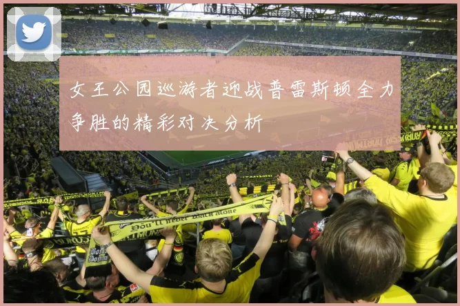 女王公园巡游者迎战普雷斯顿全力争胜的精彩对决分析