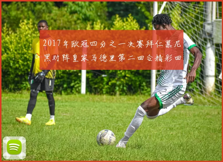2017年欧冠四分之一决赛拜仁慕尼黑对阵皇家马德里第二回合精彩回顾