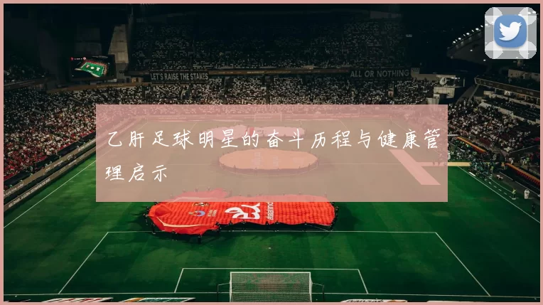 乙肝足球明星的奋斗历程与健康管理启示