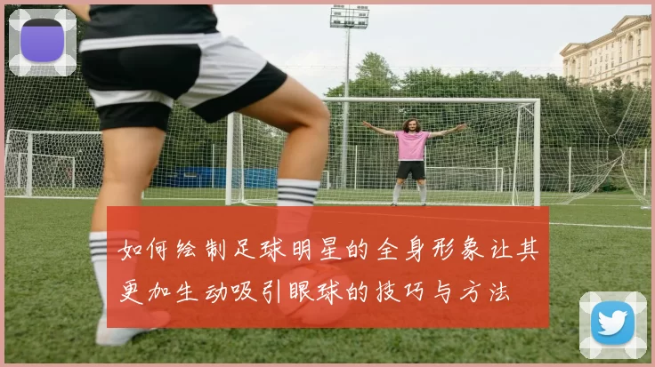 如何绘制足球明星的全身形象让其更加生动吸引眼球的技巧与方法