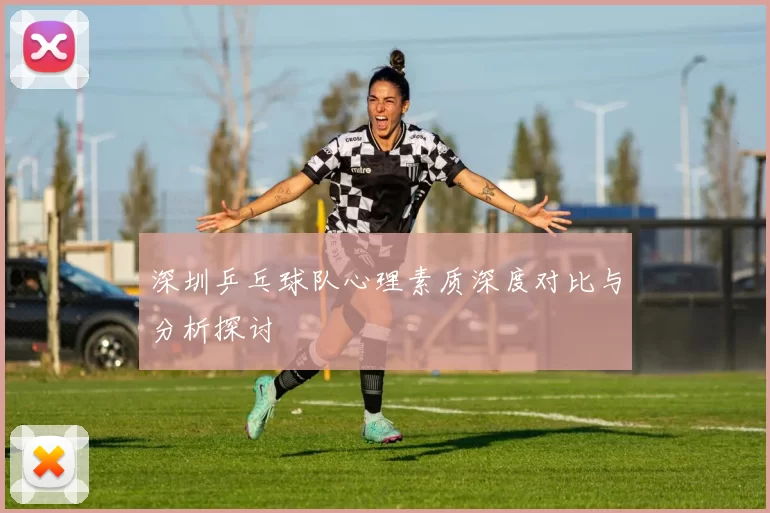 深圳乒乓球队心理素质深度对比与分析探讨