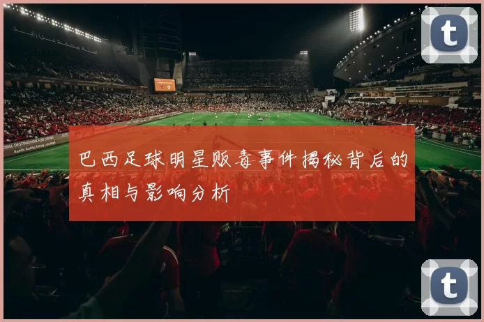 巴西足球明星贩毒事件揭秘背后的真相与影响分析