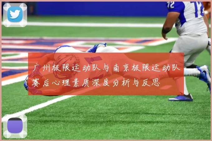 广州极限运动队与南京极限运动队赛后心理素质深度分析与反思