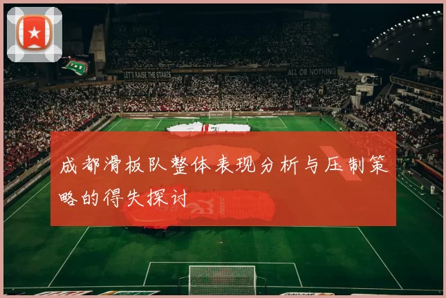 成都滑板队整体表现分析与压制策略的得失探讨