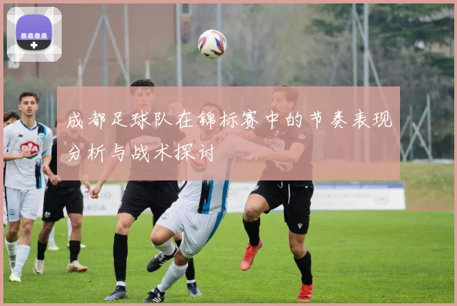 成都足球队在锦标赛中的节奏表现分析与战术探讨