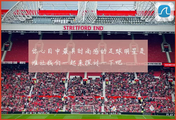 你心目中最具时尚感的足球明星是谁让我们一起来探讨一下吧