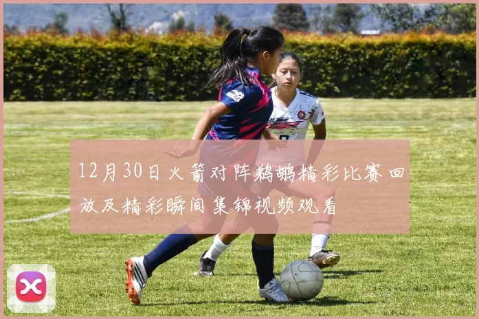 12月30日火箭对阵鹈鹕精彩比赛回放及精彩瞬间集锦视频观看