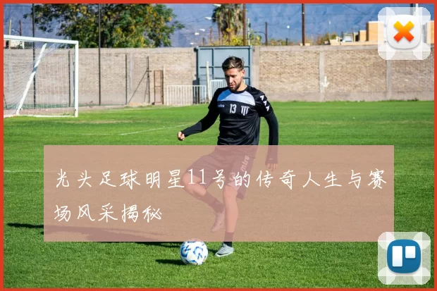 光头足球明星11号的传奇人生与赛场风采揭秘