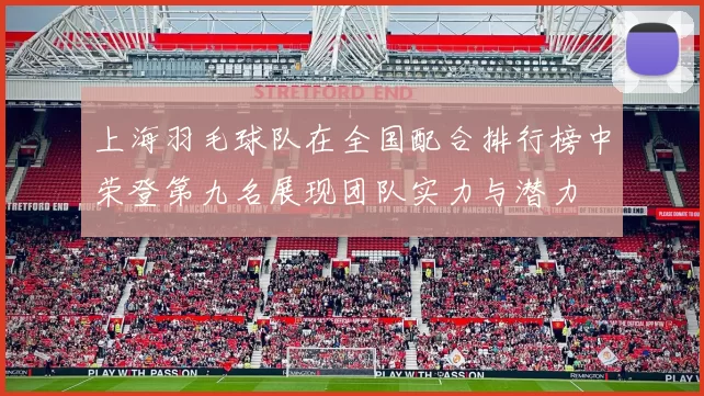 上海羽毛球队在全国配合排行榜中荣登第九名展现团队实力与潜力