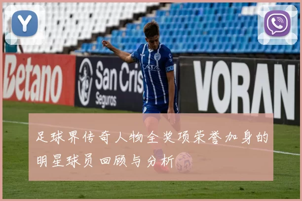 足球界传奇人物全奖项荣誉加身的明星球员回顾与分析
