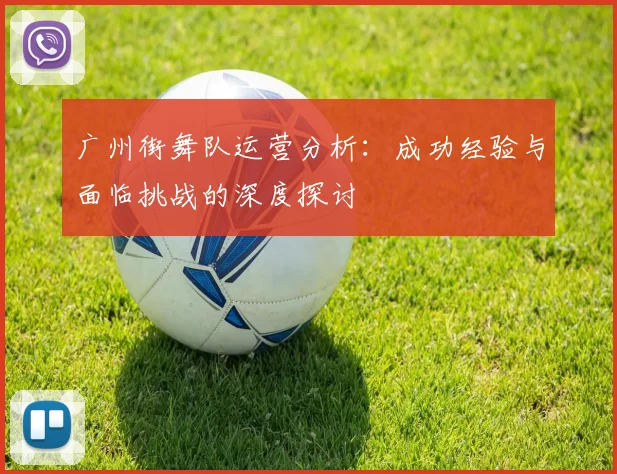 广州街舞队运营分析：成功经验与面临挑战的深度探讨