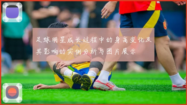 足球明星成长过程中的身高变化及其影响的实例分析与图片展示
