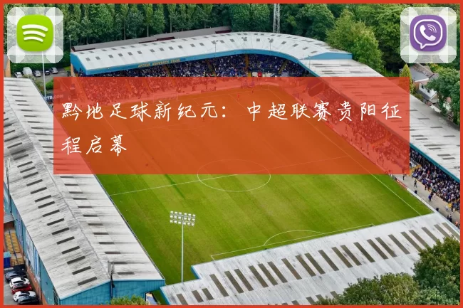 黔地足球新纪元：中超联赛贵阳征程启幕