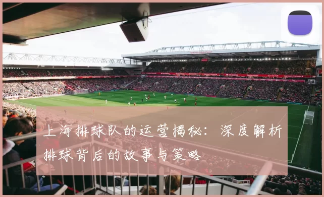 上海排球队的运营揭秘：深度解析排球背后的故事与策略