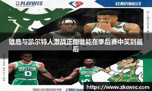 雄鹿与凯尔特人激战正酣谁能在季后赛中笑到最后