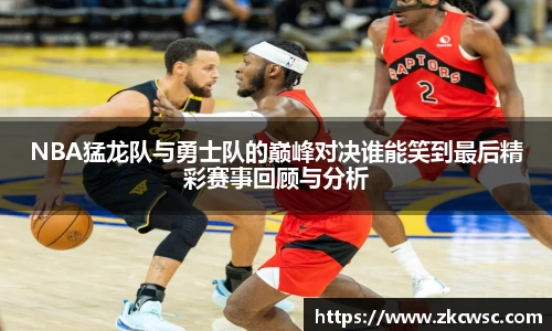 NBA猛龙队与勇士队的巅峰对决谁能笑到最后精彩赛事回顾与分析