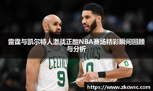 雷霆与凯尔特人激战正酣NBA赛场精彩瞬间回顾与分析