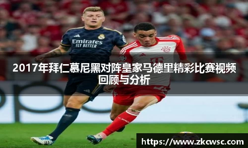 2017年拜仁慕尼黑对阵皇家马德里精彩比赛视频回顾与分析