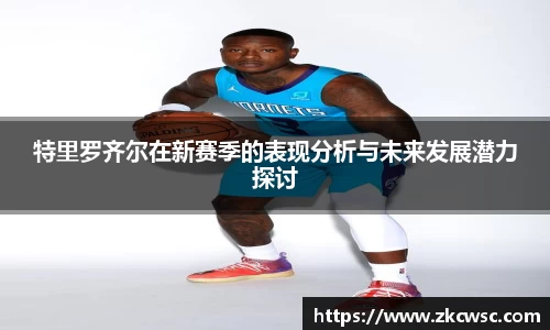 特里罗齐尔在新赛季的表现分析与未来发展潜力探讨