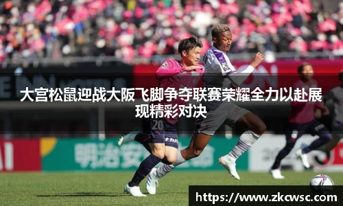 大宫松鼠迎战大阪飞脚争夺联赛荣耀全力以赴展现精彩对决